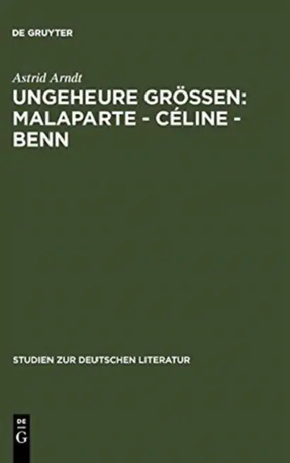Ungeheure Größen: Malaparte - Céline - Benn: Wertungsprobleme in Der Deutschen, Französischen Und Italienischen Literaturkritik by Astrid Arndt