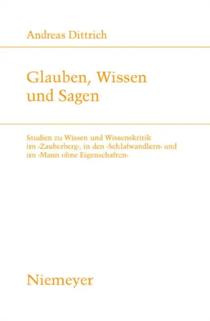 Glauben, Wissen Und Sagen: Studien Zu Wissen Und Wissenskritik Im 'Zauberberg', in Den 'Schlafwandlern' Und Im 'Mann Ohne Eigenschaften' by Andreas Dittrich