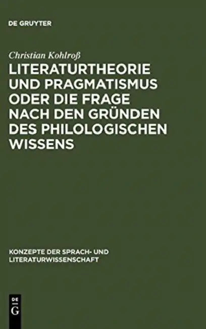 Literaturtheorie Und Pragmatismus Oder Die Frage Nach Den Gründen Des Philologischen Wissens by Christian Kohlroß