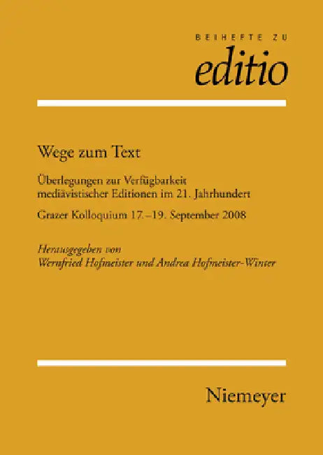 Wege Zum Text: Überlegungen Zur Verfügbarkeit Mediävistischer Editionen Im 21. Jahrhundert. Grazer Kolloquium 17.-19. September 2008 by Wernfried Hofmeister, Andrea Hofmeister-Winter