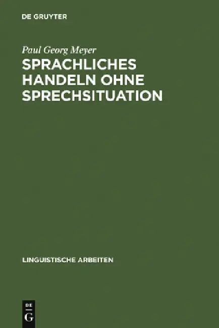 Sprachliches Handeln Ohne Sprechsituation: Studien Zur Theoretischen Und Empirischen Konstitution Von Illokutiven Funktionen in Situationslosen Texten by Paul Georg Meyer