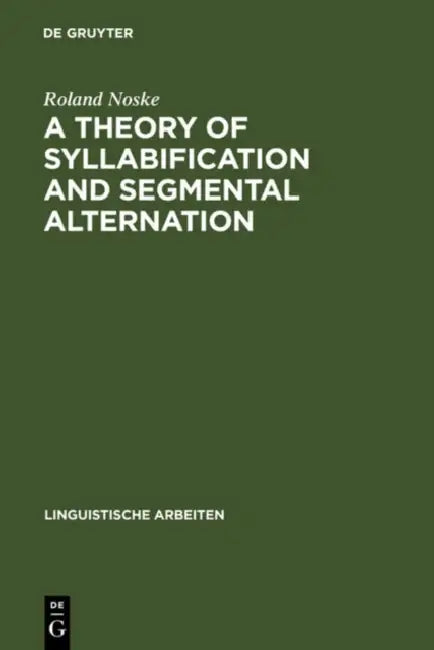 A Theory of Syllabification and Segmental Alternation: With Studies on the Phonology of French, German, Tonkawa, and Yawelmani by Roland Noske