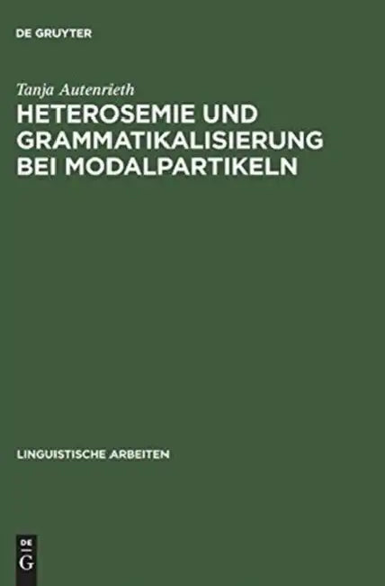 Heterosemie Und Grammatikalisierung Bei Modalpartikeln: Eine Synchrone Und Diachrone Studie Anhand Von »Eben«, »Halt«, »E(cher)T«, »Einfach«, »Schlich by Tanja Autenrieth