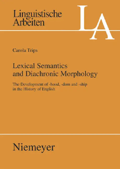 Lexical Semantics and Diachronic Morphology: The Development of -Hood, -DOM and -Ship in the History of English by Carola Trips