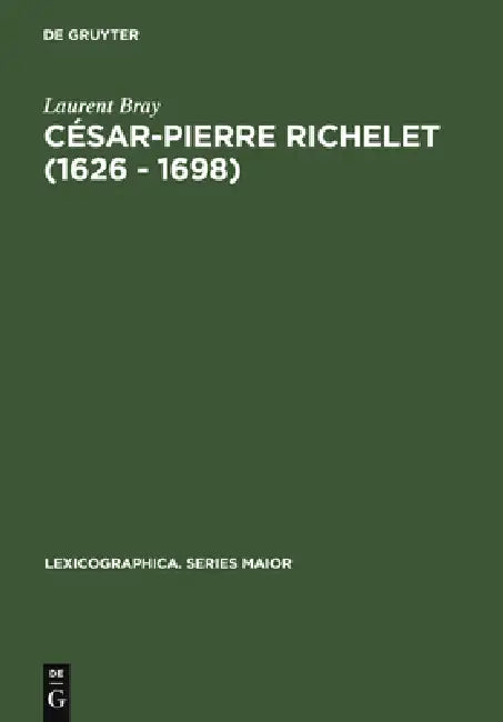 César-Pierre Richelet (1626 - 1698): Biographie Et Oeuvre Lexicographique by Laurent Bray