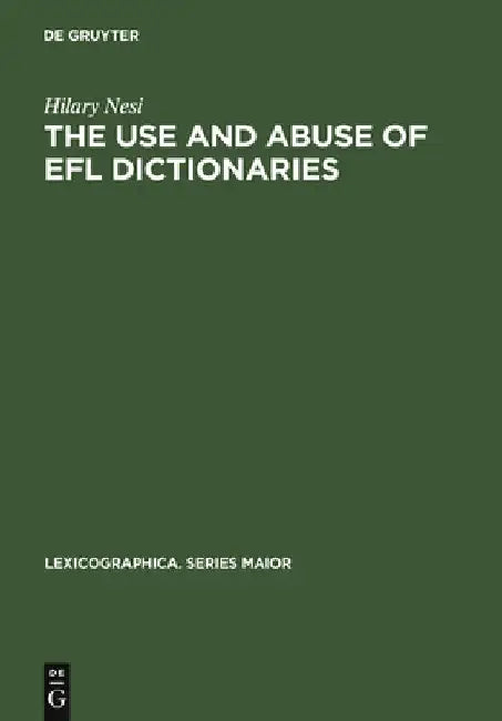 The Use and Abuse of EFL Dictionaries: How Learners of English as a Foreign Language Read and Interpret Dictionary Entries by Hilary Nesi