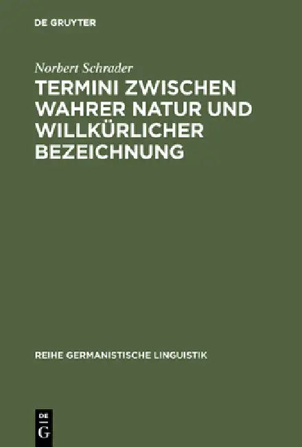 Termini Zwischen Wahrer Natur Und Willkürlicher Bezeichnung: Exemplarische Untersuchungen Zur Theorie Und PRAXIS Historischer Wissenschaftssprache by Norbert Schrader