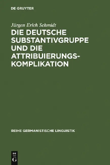 Die Deutsche Substantivgruppe Und Die Attribuierungskomplikation by Jürgen Erich Schmidt