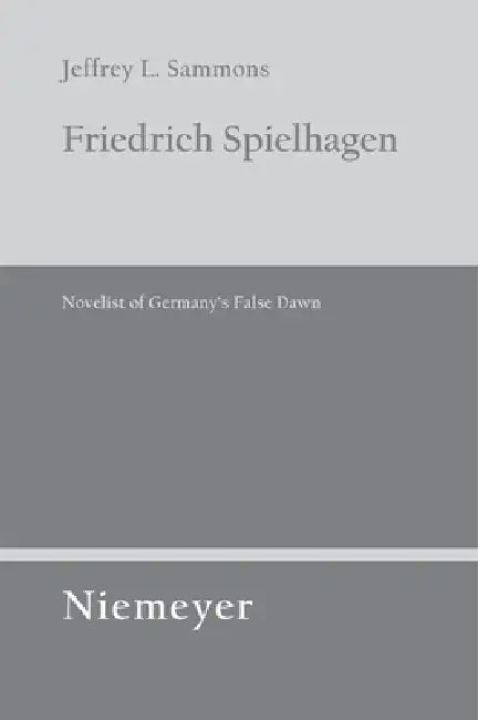 Friedrich Spielhagen: Novelist of Germany's False Dawn by Jeffrey L. Sammons