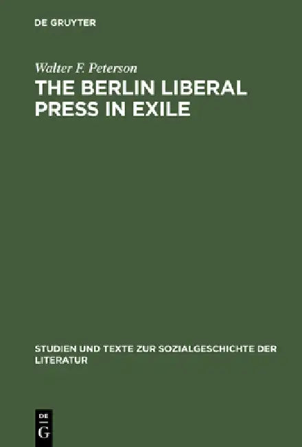 The Berlin Liberal Press in Exile: A History of the Pariser Tageblatt - Pariser Tageszeitung, 1933-1940 by Walter F. Peterson