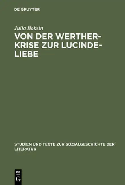 Von Der Werther-Krise Zur Lucinde-Liebe: Studien Zur Liebessemantik in Der Deutschen Erzählliteratur 1770-1800 by Julia Bobsin