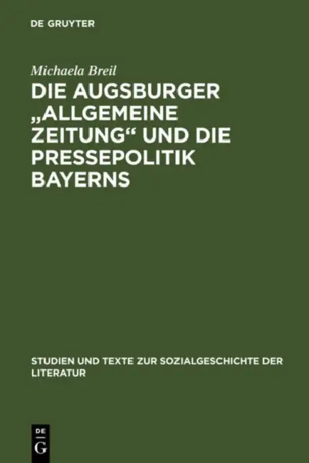 Die Augsburger Allgemeine Zeitung Und Die Pressepolitik Bayerns: Ein Verlagsunternehmen Zwischen 1815 Und 1848 by Michaela Breil