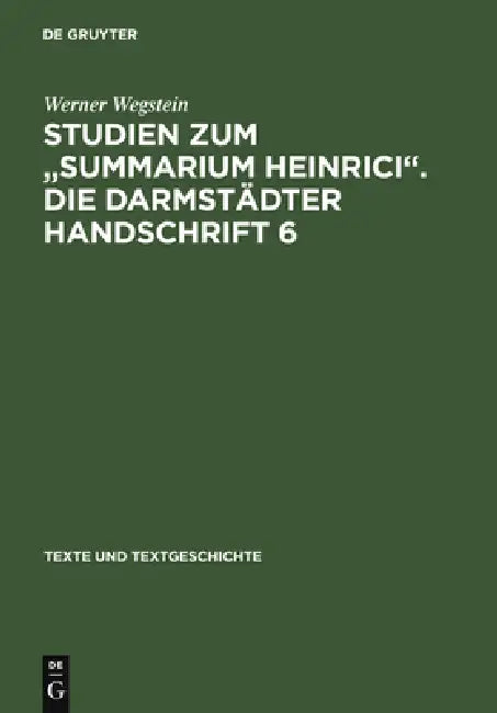 Studien Zum Summarium Heinrici. Die Darmstädter Handschrift 6: Werkentstehung, Textüberlieferung, Edition Des Darmstädter Textzeugen by Werner Wegstein