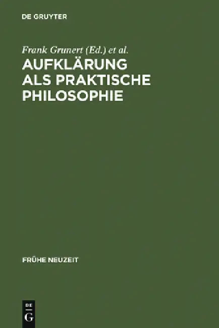 Aufklärung ALS Praktische Philosophie: Werner Schneiders Zum 65. Geburtstag by Frank Grunert, Friedrich Vollhardt