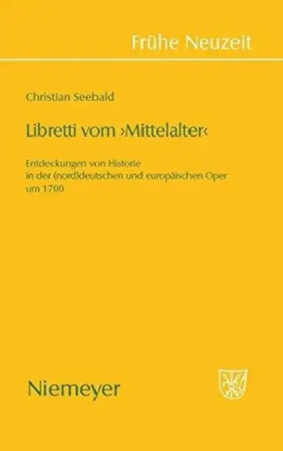 Libretti Vom 'Mittelalter': Entdeckungen Von Historie in Der (Nord)Deutschen Und Europäischen Oper Um 1700 by Christian Seebald