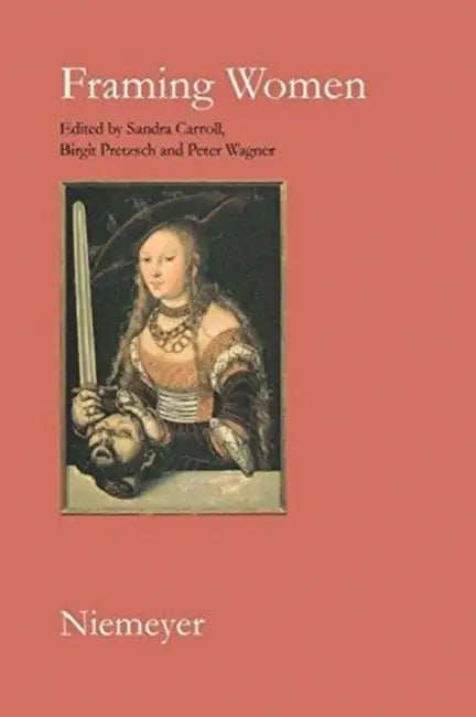 Framing Women: Changing Frames of Representation from the Enlightenment to Postmodernism by Sandra Carroll, Birgit Pretzsch, Peter Wagner