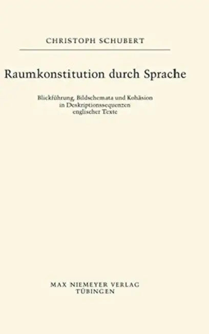 Raumkonstitution Durch Sprache: Blickführung, Bildschemata Und Kohäsion in Deskriptionssequenzen Englischer Texte by Christoph Schubert