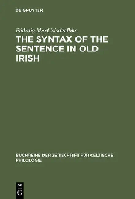 The Syntax of the Sentence in Old Irish: Selected Studies from a Descriptive, Historical and Comparative Point of View. New Edition with Additional No by Pádraig Maccoisdealbha
