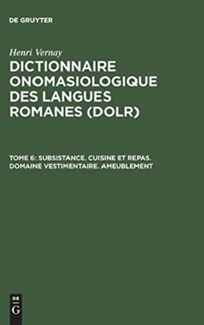 Dictionnaire onomasiologique des langues romanes (DOLR), Tome 6, Subsistance. Cuisine et repas. Domaine vestimentaire. Ameublement by Henri Vernay