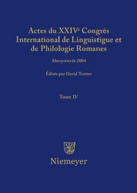 Actes Du XXIV Congrès International de Linguistique Et de Philologie Romanes. Tome IV by David A. Trotter
