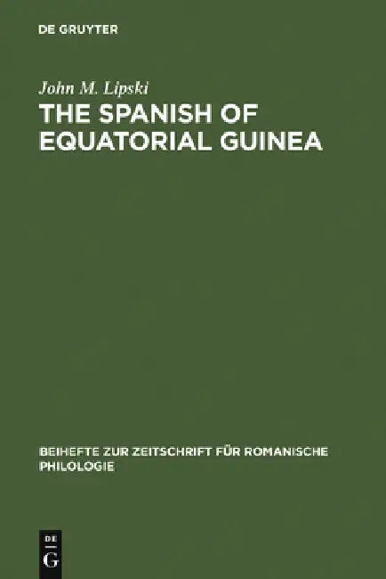 The Spanish of Equatorial Guinea: The Dialect of Malabo and Its Implications for Spanish Dialectology by John M. Lipski