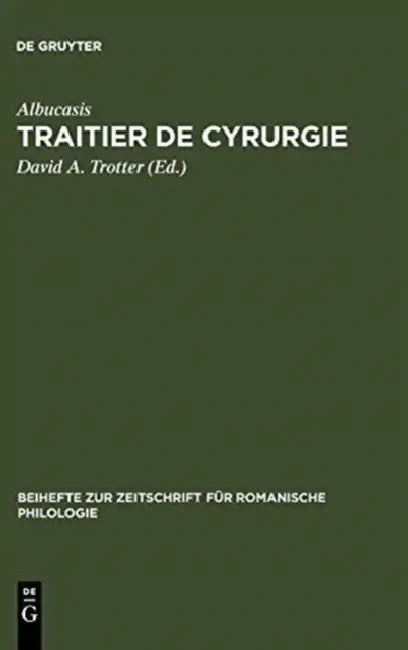 Traitier de Cyrurgie: Édition de la Traduction En Ancien Français de la Chirurgie d'Abu 'l Qasim Halaf Ibn 'Abbas Al-Zahrawi Du Manuscrit Bnf, Francai by David A. Trotter, Albucasis