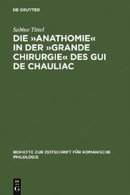Die »Anathomie« in Der »Grande Chirurgie« Des GUI de Chauliac: Wort- Und Sachgeschichtliche Untersuchungen Und Edition by Sabine Tittel