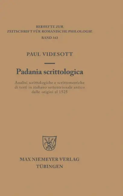 Padania Scrittologica: Analisi Scrittologiche E Scrittometriche Di Testi in Italiano Settentrionale Antico Dalle Origini Al 1525 by Paul Videsott
