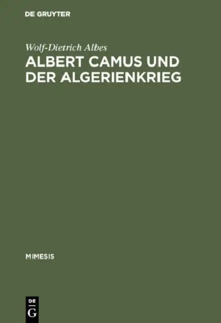 Albert Camus Und Der Algerienkrieg: Die Auseinandersetzung Der Algerienfranzösischen Schriftsteller Mit Dem Directeur de Conscience Im Algerienkrieg ( by Wolf-Dietrich Albes