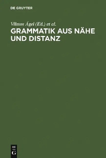 Grammatik Aus Nähe Und Distanz: Theorie Und PRAXIS Am Beispiel Von Nähetexten 1650-2000 by Vilmos Ágel, Mathilde Hennig