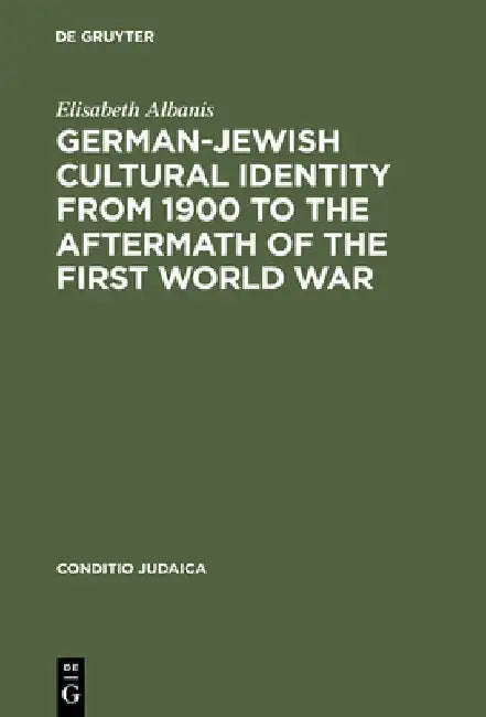 German-Jewish Cultural Identity from 1900 to the Aftermath of the First World War by Elisabeth Albanis