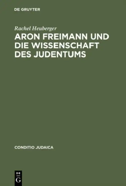 Aron Freimann Und Die Wissenschaft Des Judentums by Rachel Heuberger