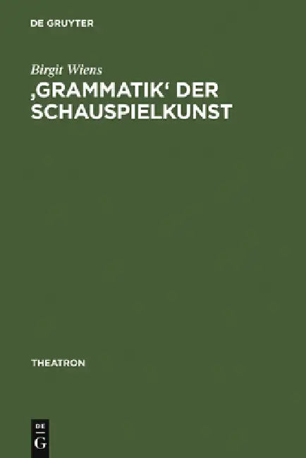 'Grammatik' Der Schauspielkunst: Die Inszenierung Der Geschlechter in Goethes Klassischem Theater by Birgit Wiens
