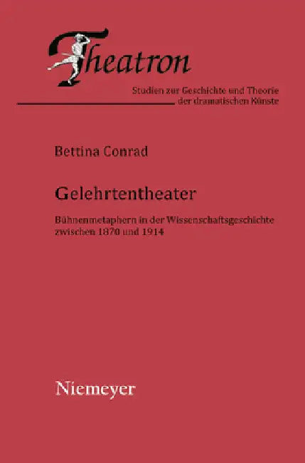 Gelehrtentheater: Bühnenmetaphern in Der Wissenschaftsgeschichte Zwischen 1870 Und 1914 by Bettina Conrad