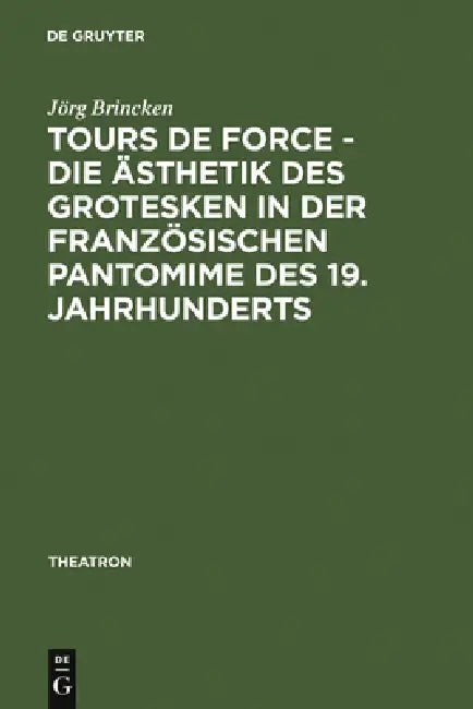 Tours de force - Die Ästhetik des Grotesken in der französischen Pantomime des 19. Jahrhunderts by Jörg Von Brincken