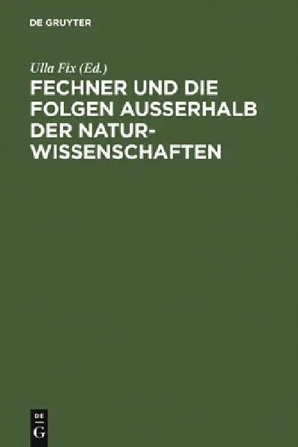 Fechner Und Die Folgen Außerhalb Der Naturwissenschaften: Interdisziplinäres Kolloquium Zum 200. Geburtstag Gustav Theodor Fechners by Ulla Fix, Irene Altmann