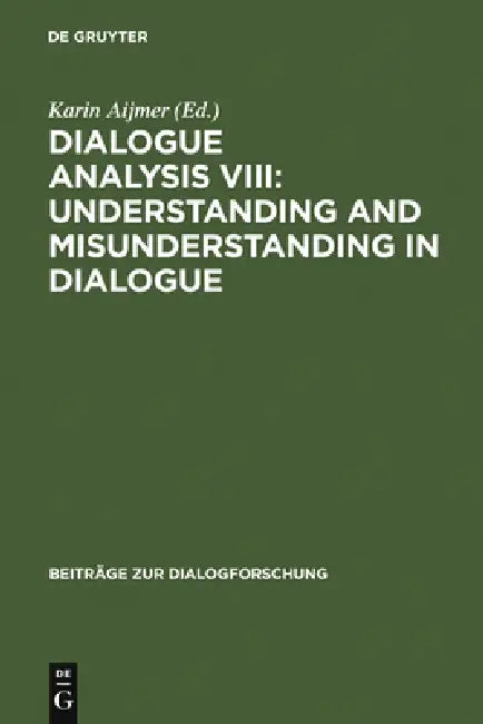 Dialogue Analysis VIII: Understanding and Misunderstanding in Dialogue: Selected Papers from the 8th Iada Conference, Göteborg 2001 by Karin Aijmer