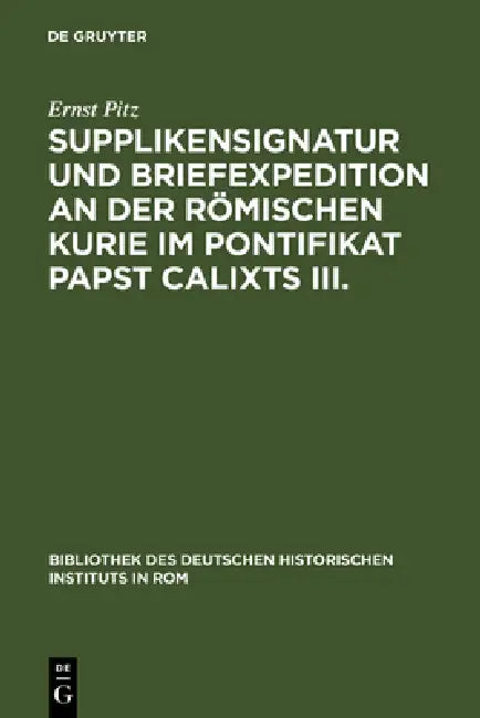 Supplikensignatur Und Briefexpedition an Der Römischen Kurie Im Pontifikat Papst Calixts III. by Ernst Pitz
