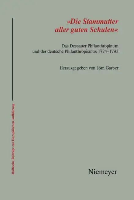 'Die Stammutter Aller Guten Schulen': Das Dessauer Philanthropinum Und Der Deutsche Philanthropismus 1774-1793 by Jörn Garber