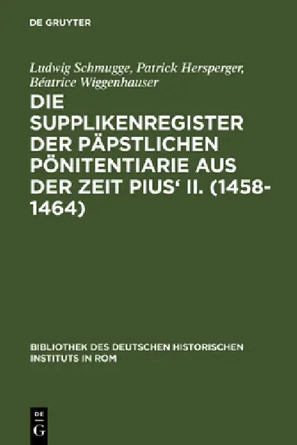 Die Supplikenregister Der Päpstlichen Pönitentiarie Aus Der Zeit Pius' II. (1458-1464) by Ludwig Schmugge, Patrick Hersperger, Béatrice Wiggenhauser