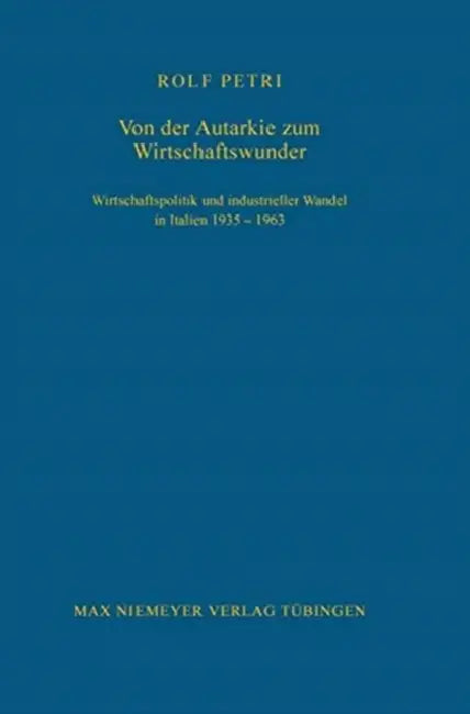Von Der Autarkie Zum Wirtschaftswunder: Wirtschaftspolitik Und Industrieller Wandel in Italien 1935-1963 by Rolf Petri