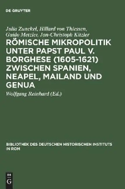 Römische Mikropolitik Unter Papst Paul V. Borghese (1605-1621) Zwischen Spanien, Neapel, Mailand Und Genua by Julia Zunckel, Hillard Von Thiessen, Guido Metzler