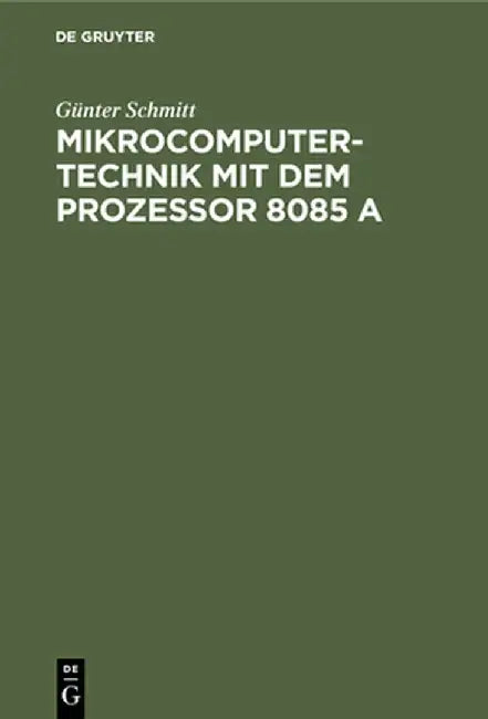 Mikrocomputertechnik Mit Dem Prozessor 8085 a: Maschinenorientierte Programmierung. Grundlagen, Schaltungstechnik Und Anwendungen by Gunter Schmitt