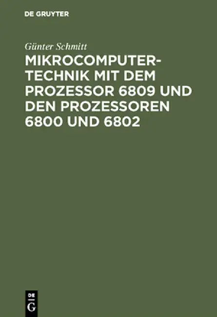 Mikrocomputertechnik Mit Dem Prozessor 6809 Und Den Prozessoren 6800 Und 6802: Maschinenorientierte Programmierung Grundlagen, Schaltungstechnik Und A by Gunter Schmitt
