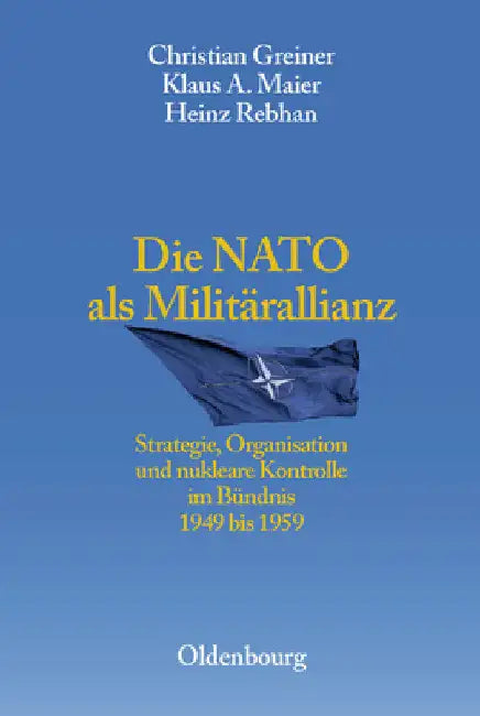 Die NATO ALS Militärallianz: Strategie, Organisation Und Nukleare Kontrolle Im Bündnis 1949 Bis 1959 by Greiner, Christian