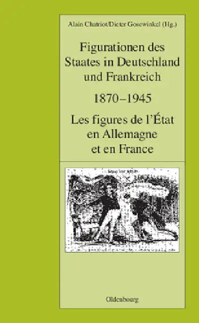 Figurationen Des Staates in Deutschland Und Frankreich 1870-1945. Les Figures de L'Etat En Allemagne Et En France by Alain Chatriot, Dieter Gosewinkel