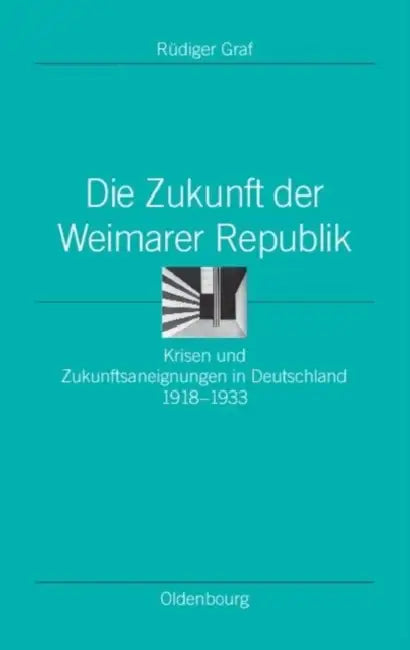 Die Zukunft Der Weimarer Republik: Krisen Und Zukunftsaneignungen in Deutschland 1918-1933 by Rüdiger Graf