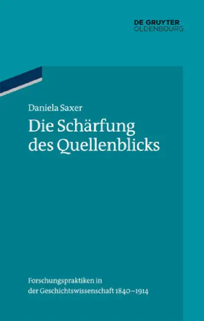 Die Schärfung Des Quellenblicks: Forschungspraktiken in Der Geschichtswissenschaft 1840-1914 by Daniela Saxer