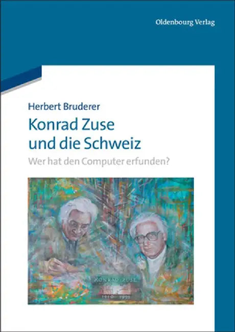 Konrad Zuse Und Die Schweiz: Wer Hat Den Computer Erfunden? by Herbert Bruderer