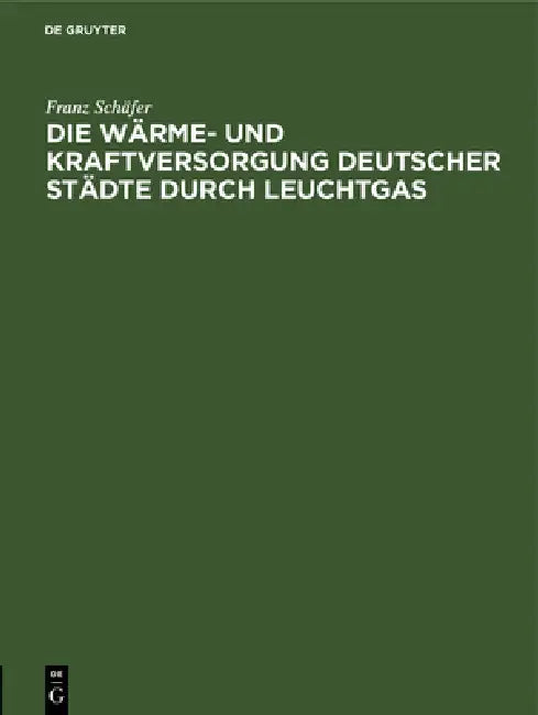 Die Wärme- Und Kraftversorgung Deutscher Städte Durch Leuchtgas by Franz Schäfer